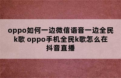 oppo如何一边微信语音一边全民k歌 oppo手机全民k歌怎么在抖音直播